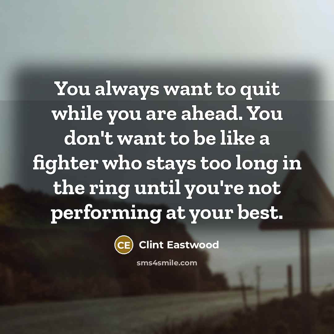 “You always want to quit while you are ahead. You…” quote by Clint Eastwood