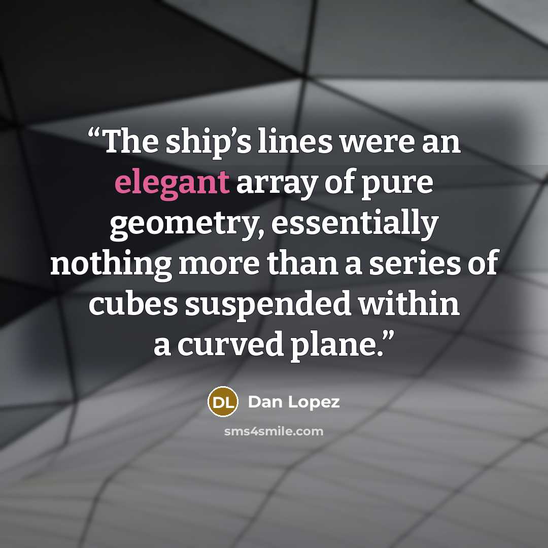 “The ship’s lines were an elegant array of pure geometry, essentially nothing more than a series of cubes suspended within a curved plane.” quote by Dan Lopez