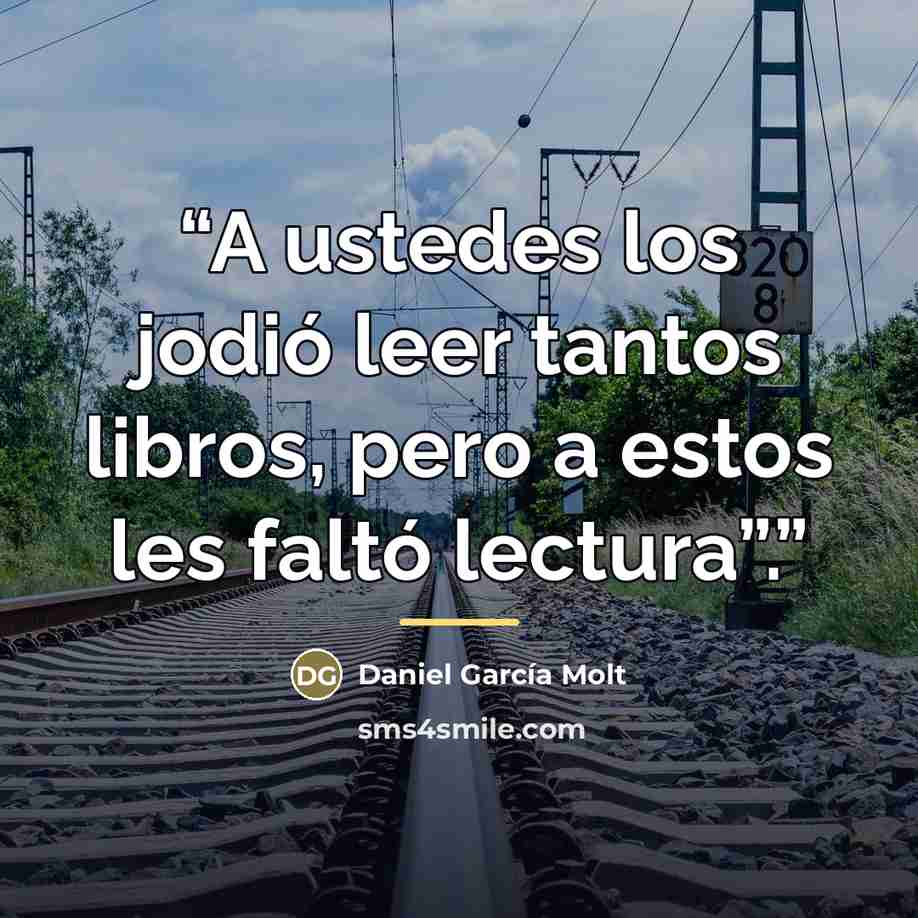 “A ustedes los jodió leer tantos libros, pero a estos les faltó lectura”.” quote by Anonymous