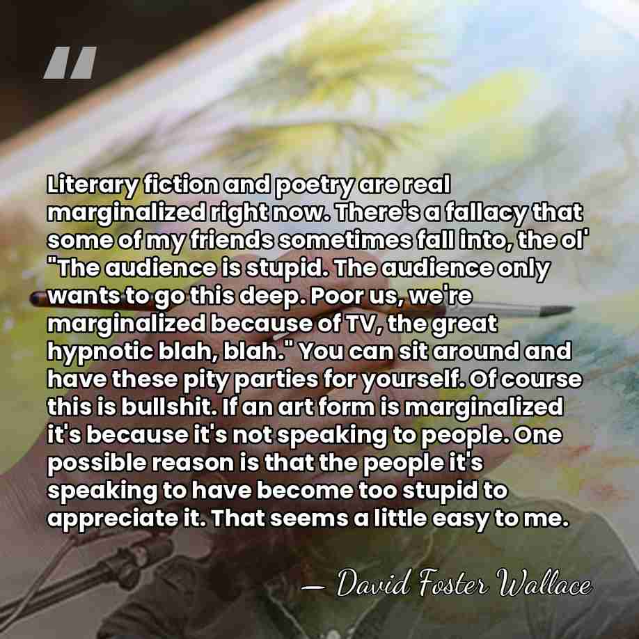 Literary fiction and poetry are real marginalized right now. There's a fallacy&hellip; - David Foster Wallace