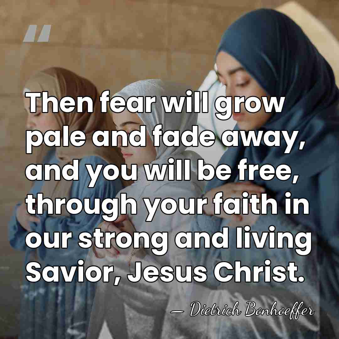 Then fear will grow pale and fade away, and you will be&hellip; - Dietrich Bonhoeffer