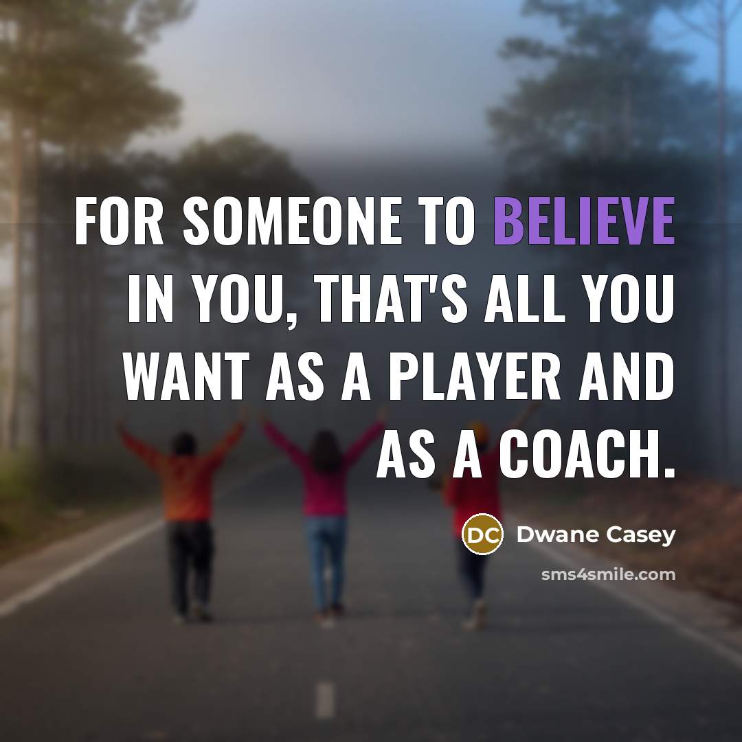 “For someone to believe in you, that's all you want…” quote by Dwane Casey