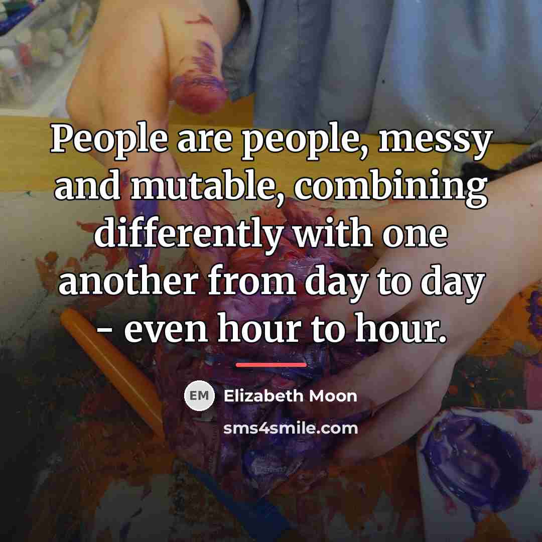 “People are people, messy and mutable, combining differently with one…” quote by Elizabeth Moon