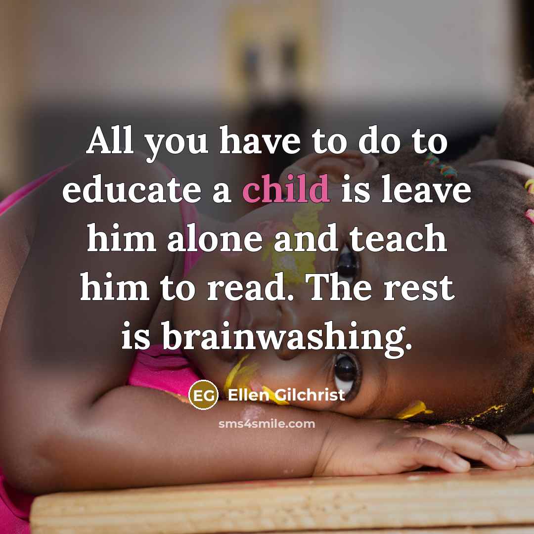 “All you have to do to educate a child is…” quote by Ellen Gilchrist