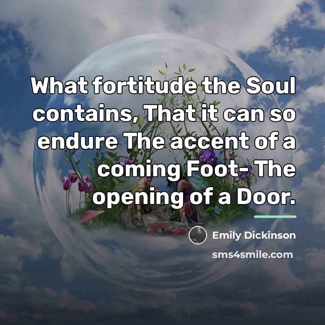 “What fortitude the Soul contains, That it can so endure…” quote by Emily Dickinson