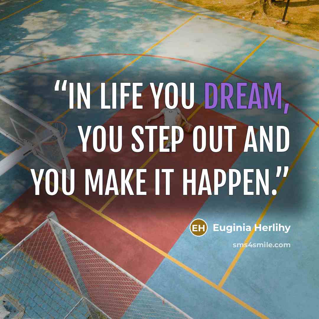 “In life you dream, you step out and you make it happen.” quote by Euginia Herlihy
