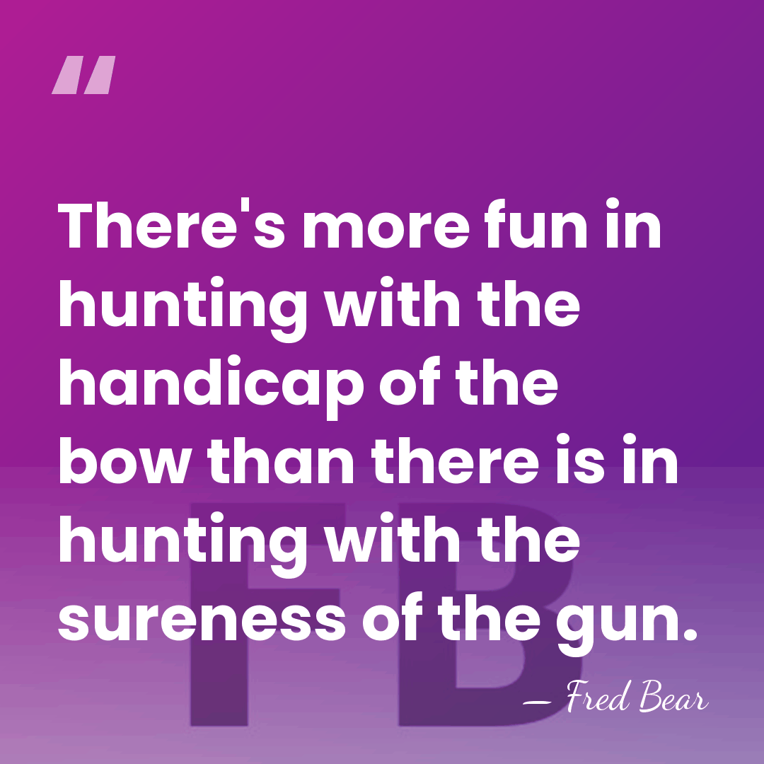 There's more fun in hunting with the handicap of the bow than&hellip; - Fred Bear