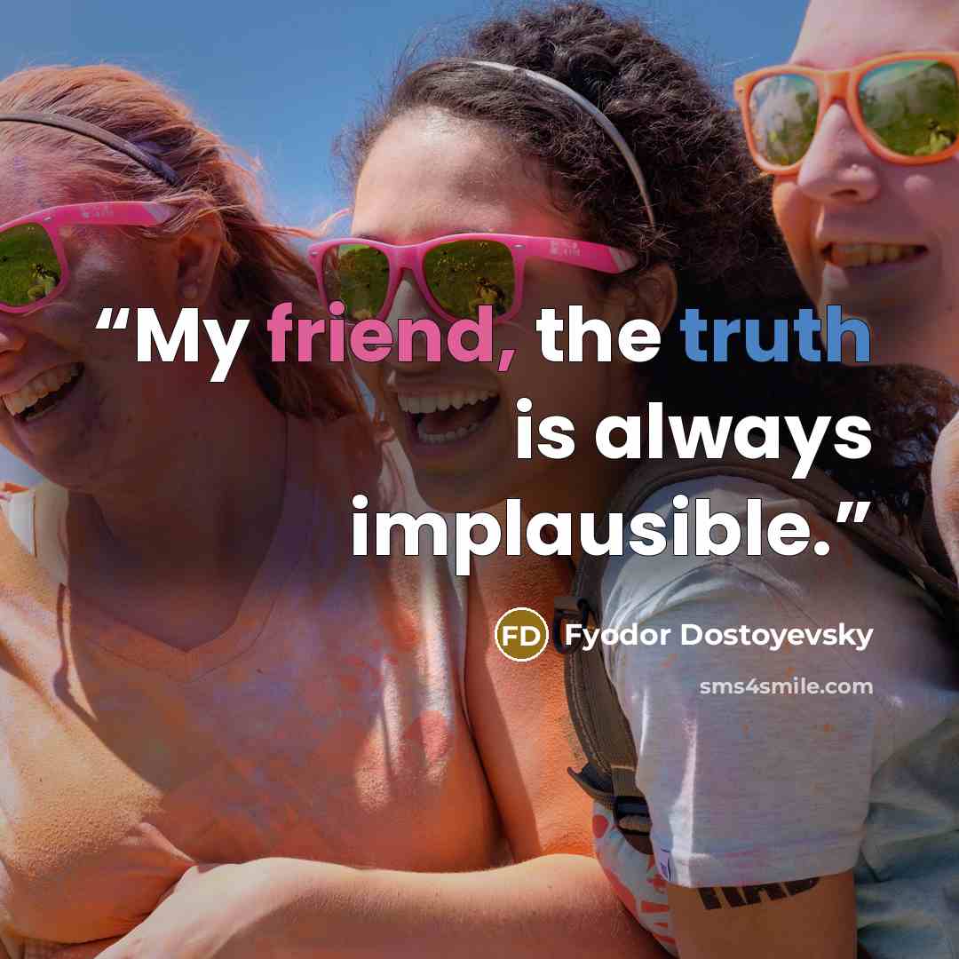 “My friend, the truth is always implausible.” quote by Fyodor Dostoyevsky
