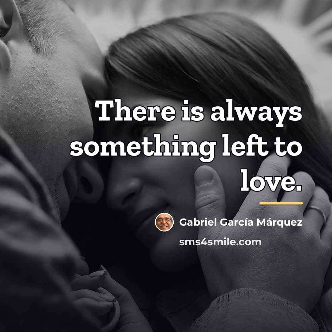 “There is always something left to love.…” quote by Gabriel Garcia Marquez