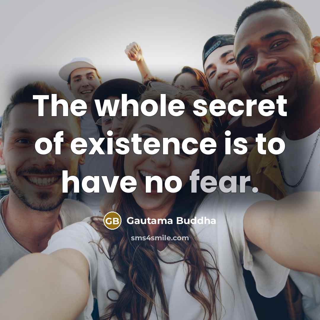 “The whole secret of existence is to have no fear.…” quote by Gautama Buddha