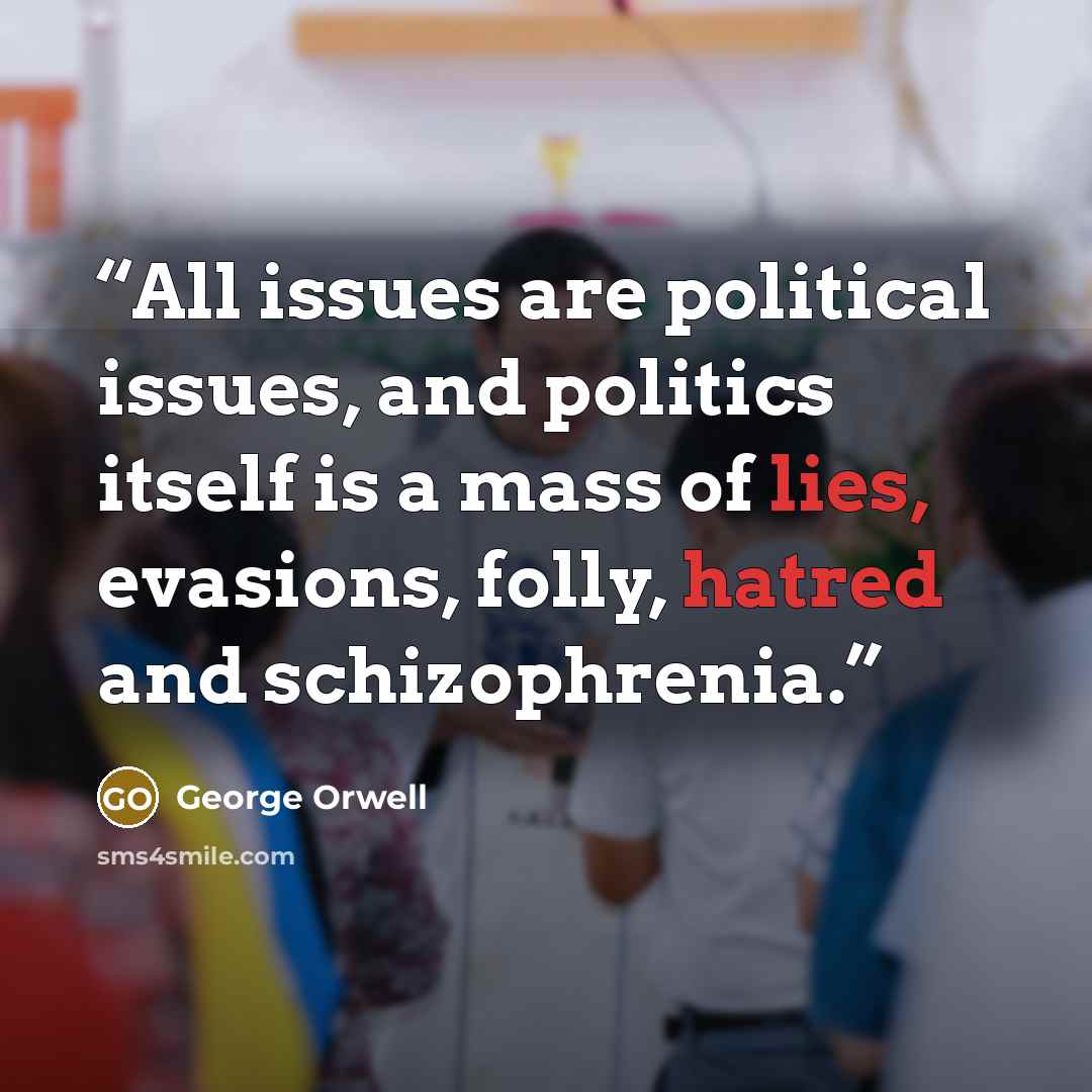 “All issues are political issues, and politics itself is a mass of lies, evasions, folly, hatred and schizophrenia.” quote by George Orwell
