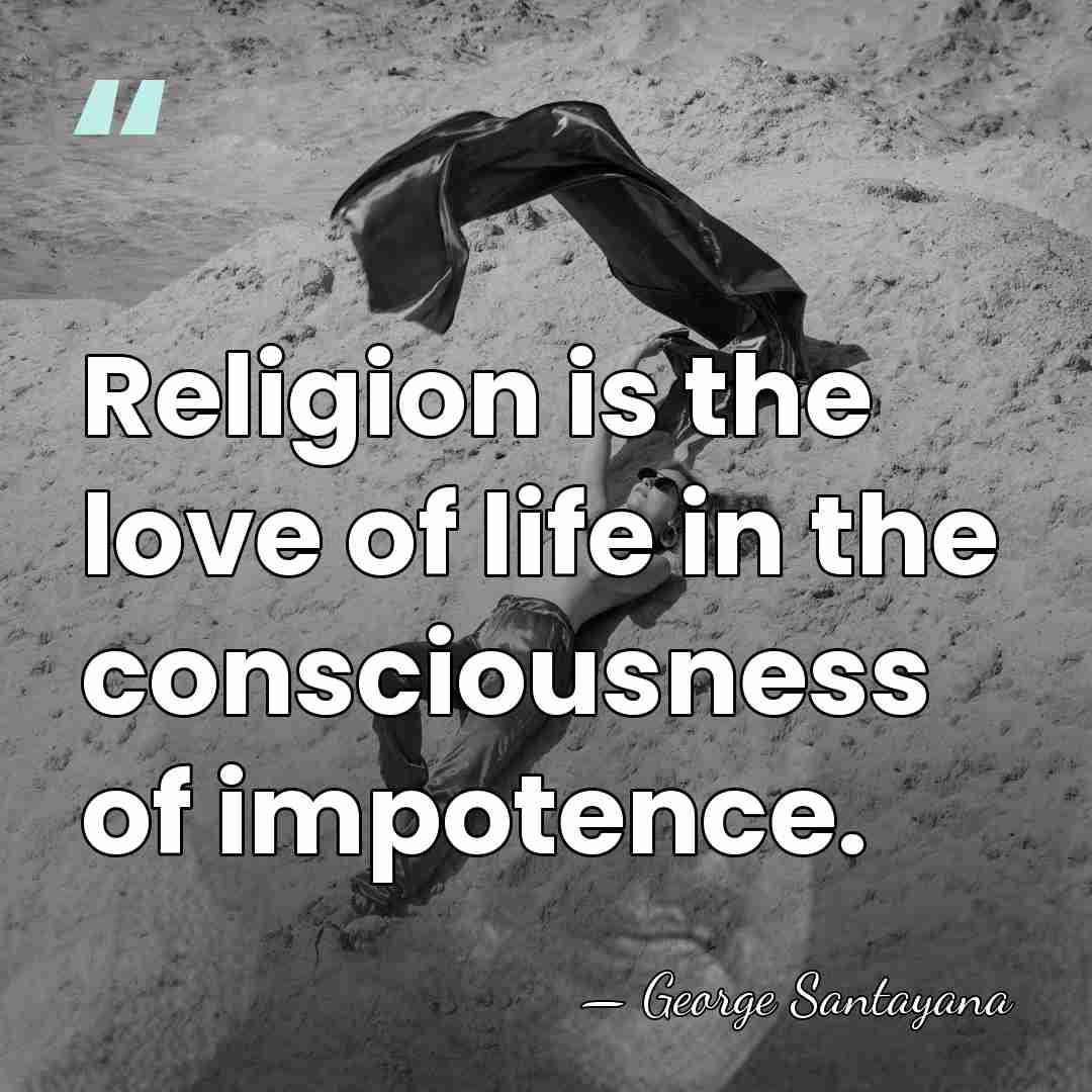Religion is the love of life in the consciousness of impotence. - George Santayana