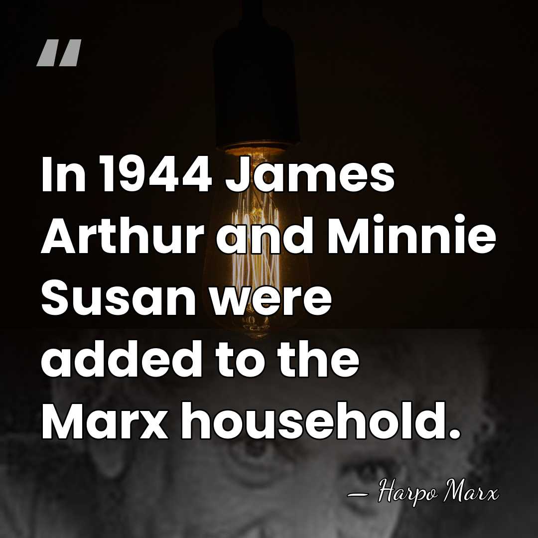 In 1944 James Arthur and Minnie Susan were added to the Marx&hellip; - Harpo Marx