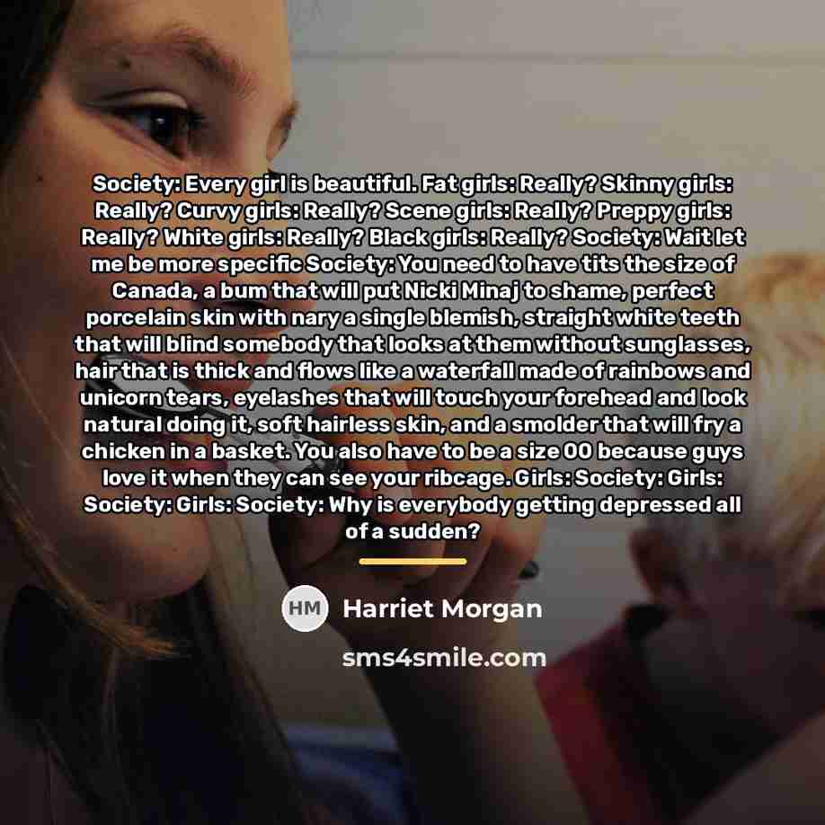 “Society: Every girl is beautiful. Fat girls: Really? Skinny girls:…” quote by Harriet Morgan