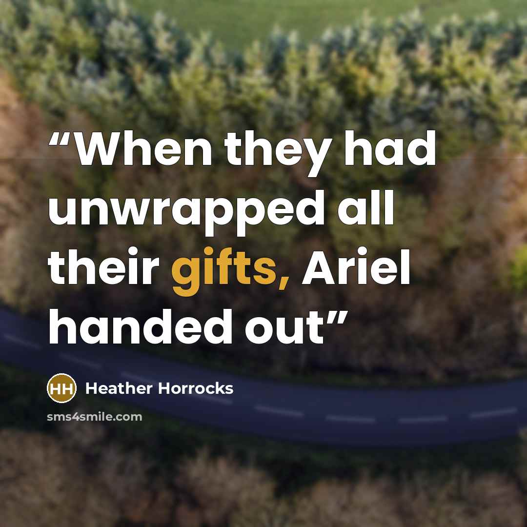 “When they had unwrapped all their gifts, Ariel handed out” quote by Heather Horrocks