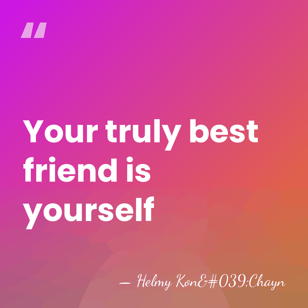 Your truly best friend is yourself - Helmy Kon'Chayn