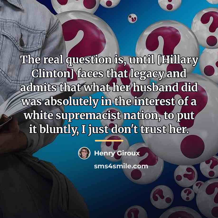 “The real question is, until [Hillary Clinton] faces that legacy…” quote by Henry Giroux