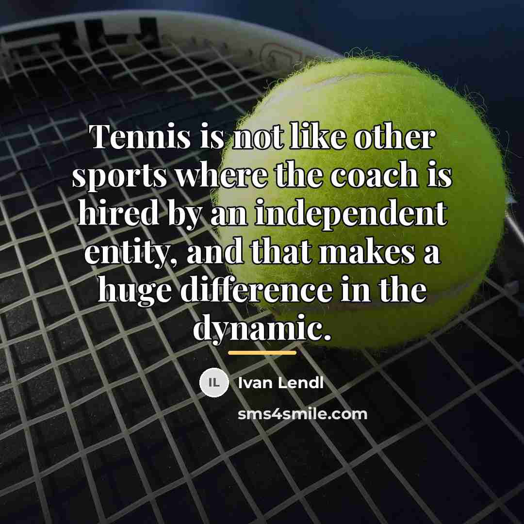 “Tennis is not like other sports where the coach is…” quote by Ivan Lendl