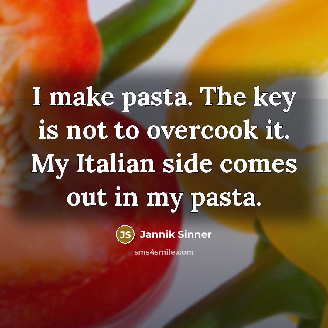 “I make pasta. The key is not to overcook it. My Italian side comes out in my pasta.” quote by Jannik Sinner