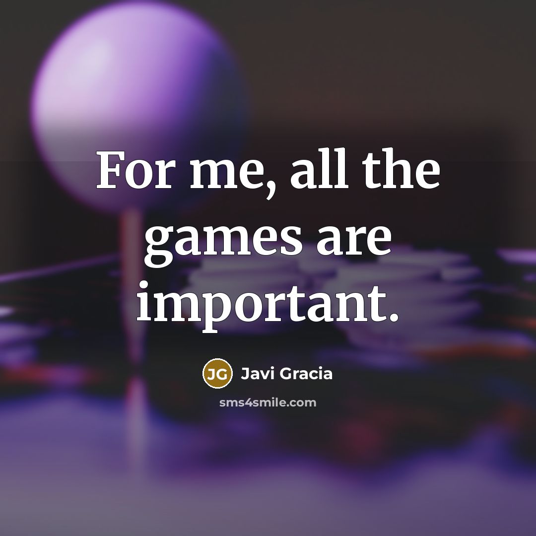 “For me, all the games are important.…” quote by Javi Gracia
