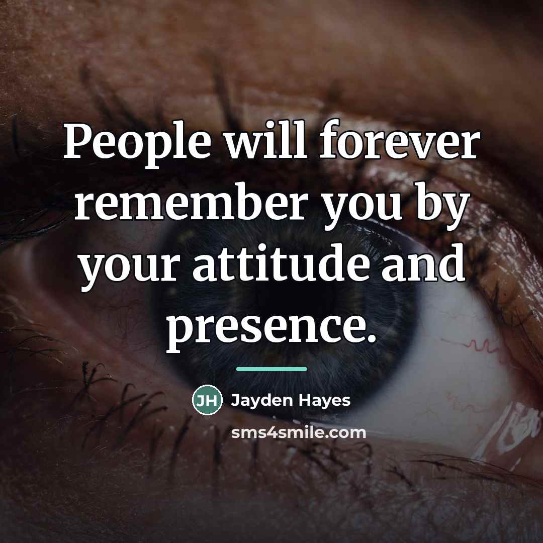 “People will forever remember you by your attitude and presence.…” quote by Jayden Hayes