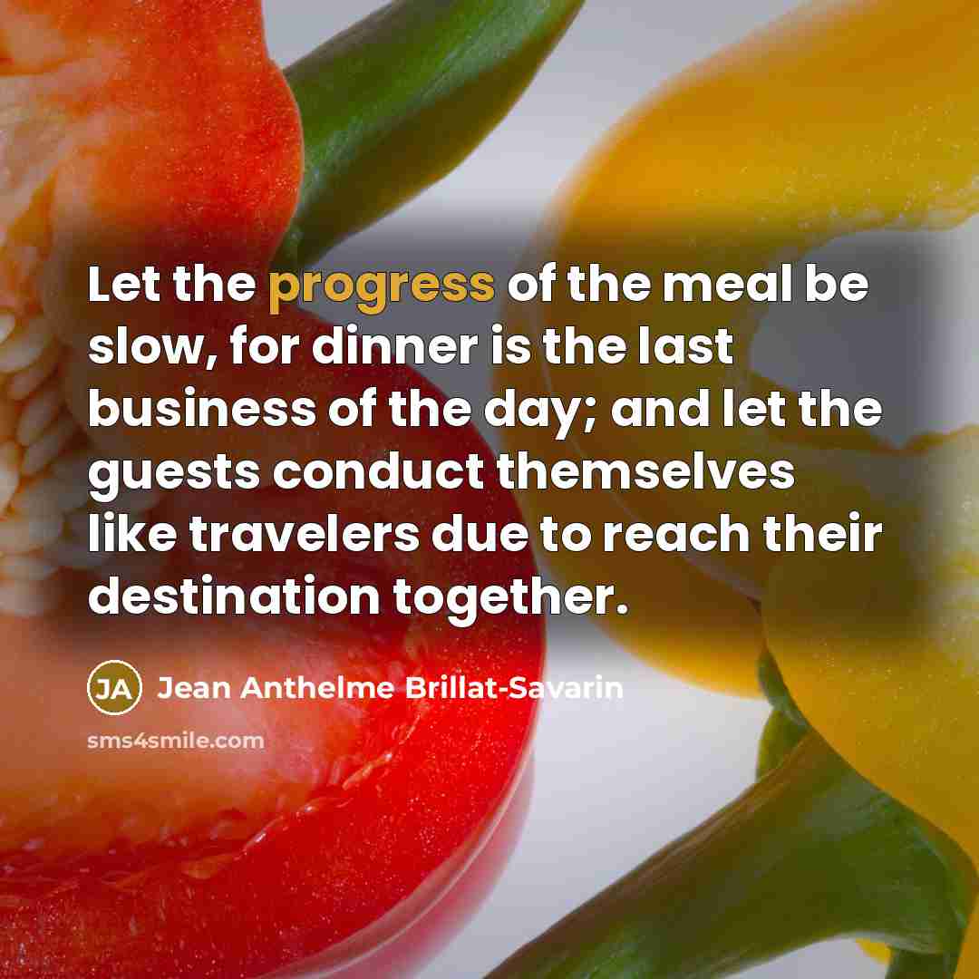 “Let the progress of the meal be slow, for dinner…” quote by Jean Anthelme Brillat-Savarin