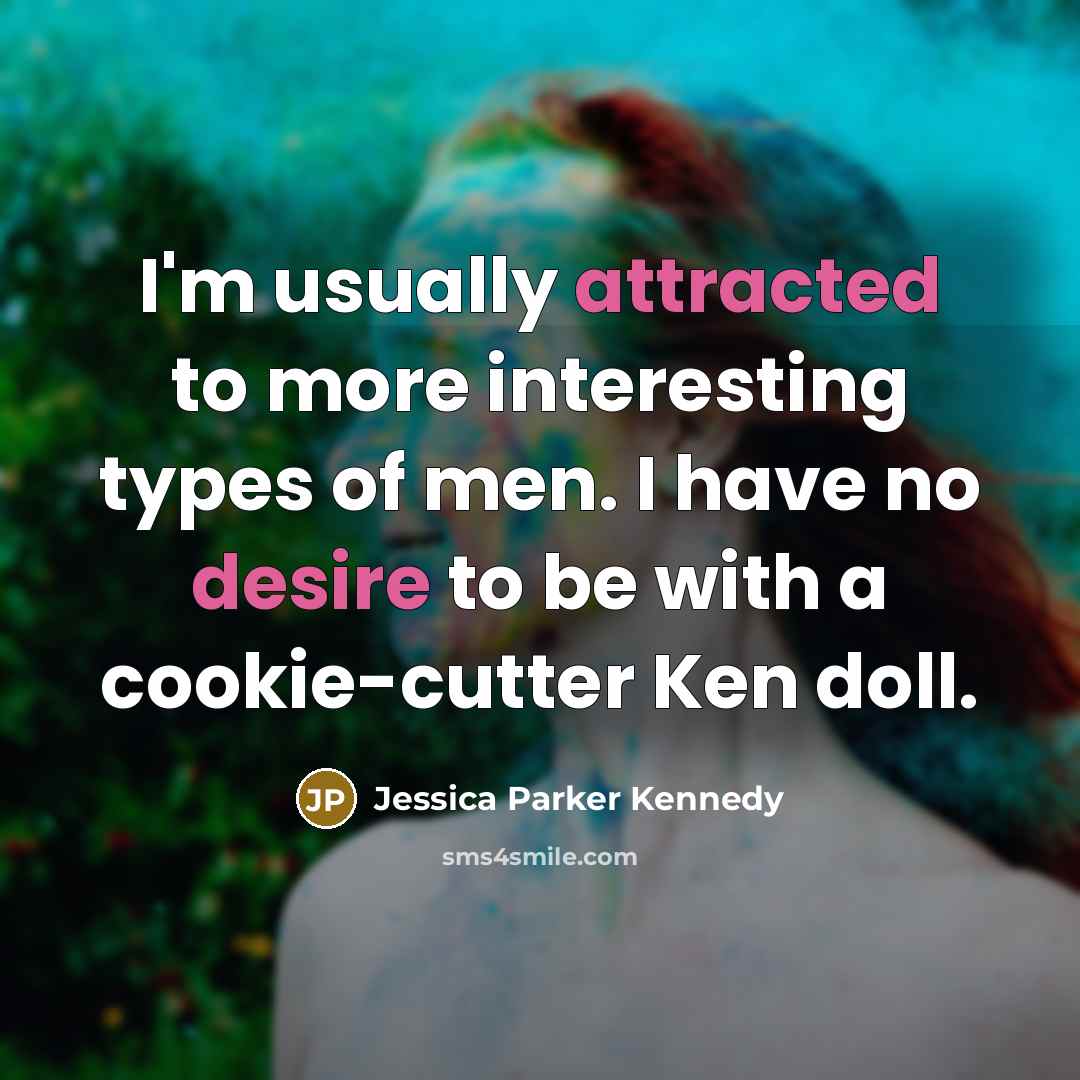 “I'm usually attracted to more interesting types of men. I have no desire to be with a cookie-cutter Ken doll.” quote by Jessica Parker Kennedy