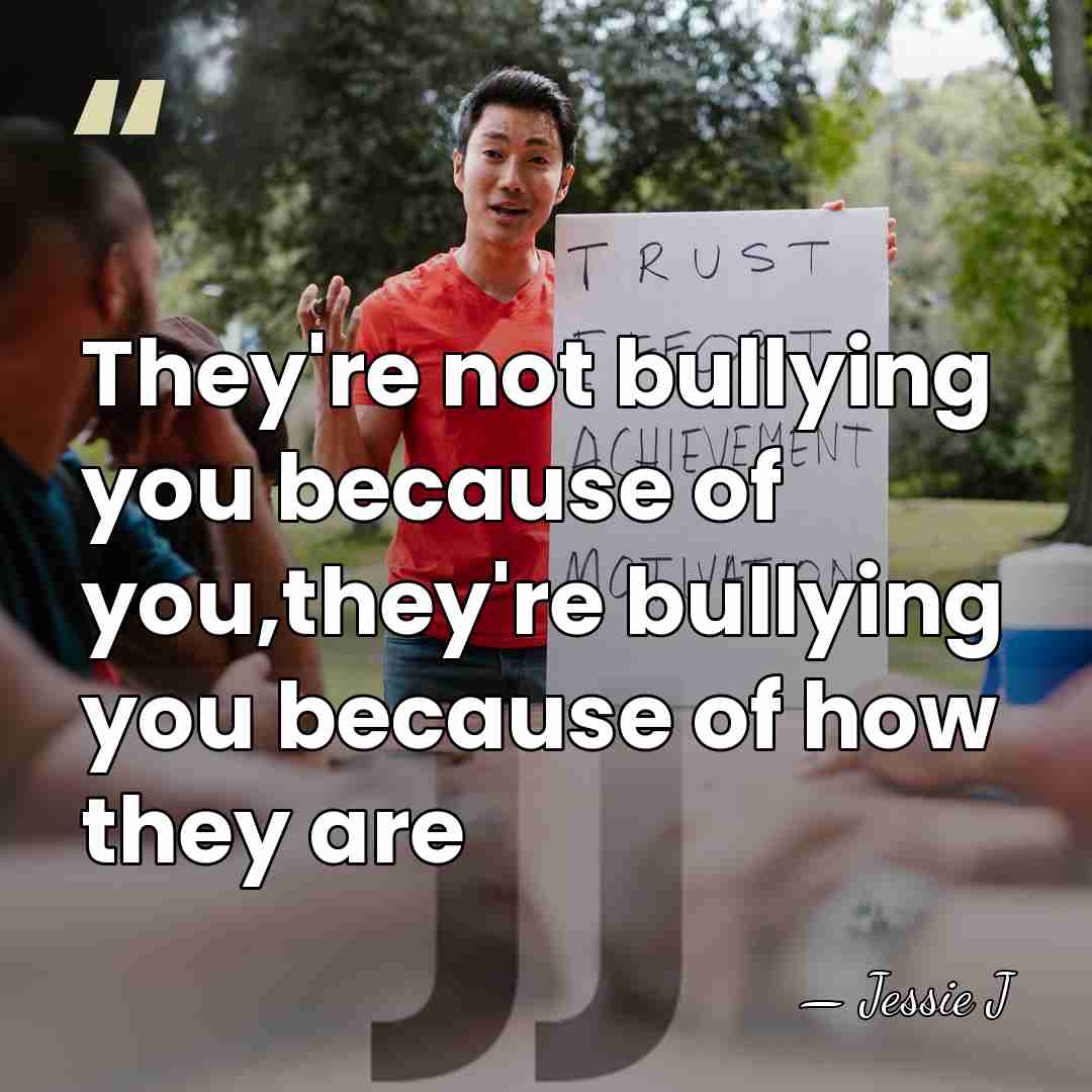 They're not bullying you because of you,they're bullying you because of how&hellip; - Jessie J