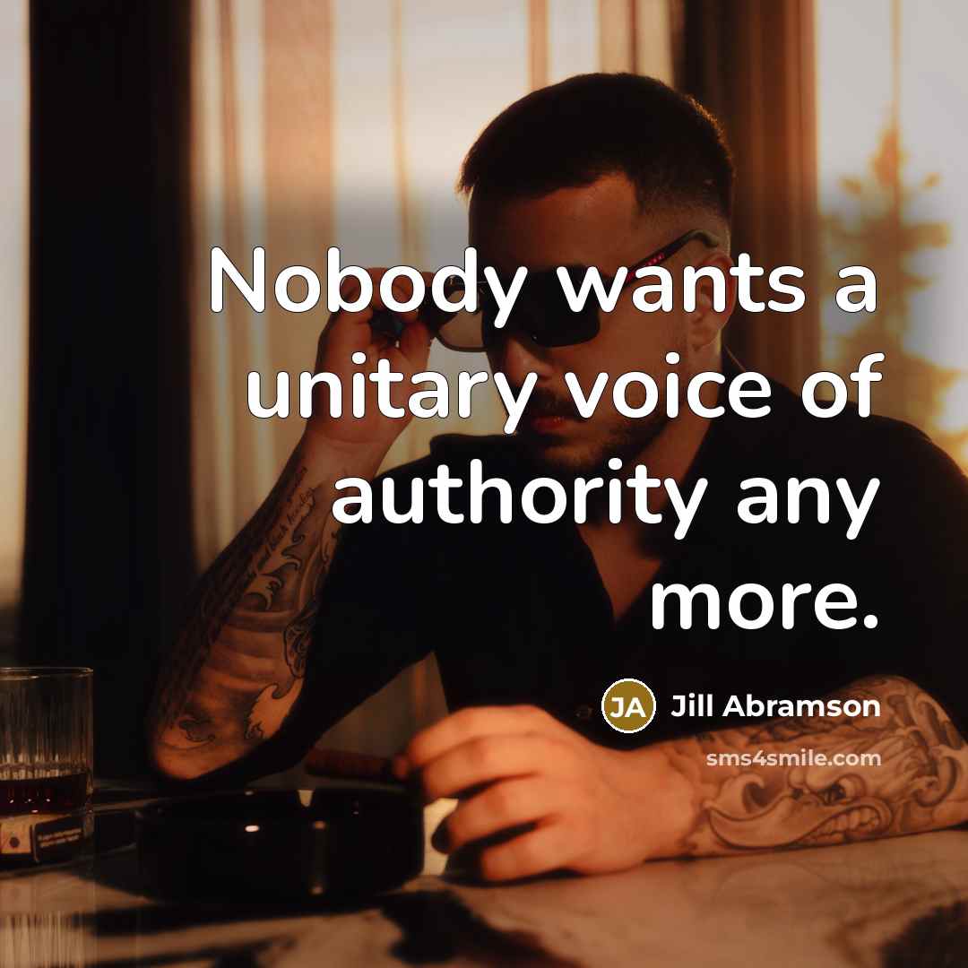 “Nobody wants a unitary voice of authority any more.…” quote by Jill Abramson