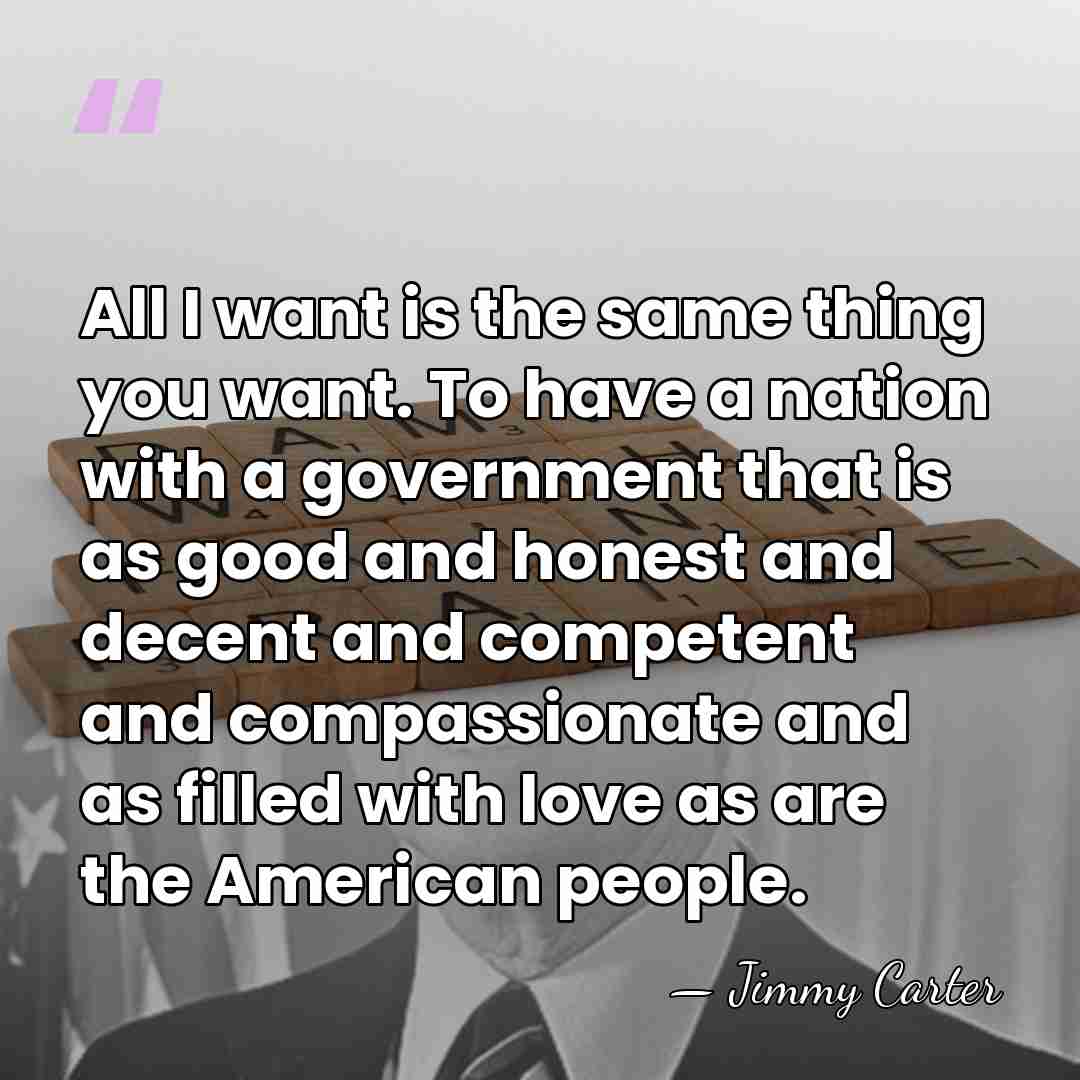 All I want is the same thing you want. To have a&hellip; - Jimmy Carter