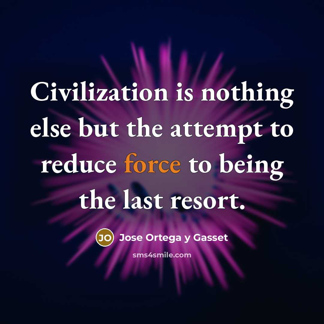 “Civilization is nothing else but the attempt to reduce force…” quote by Jose Ortega y Gasset