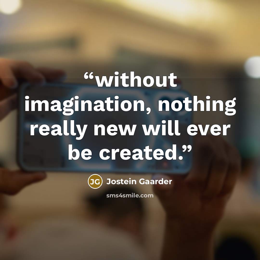 “without imagination, nothing really new will ever be created.” quote by Jostein Gaarder