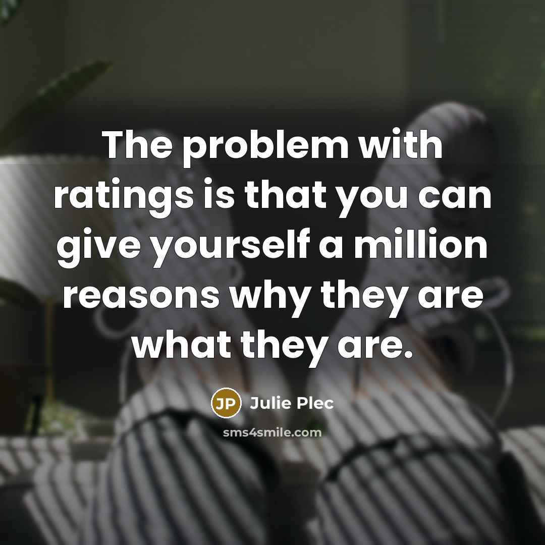 “The problem with ratings is that you can give yourself…” quote by Julie Plec