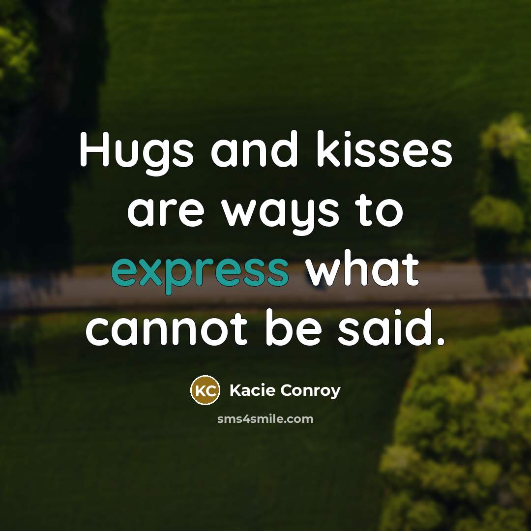 “Hugs and kisses are ways to express what cannot be said.” quote by Kacie Conroy
