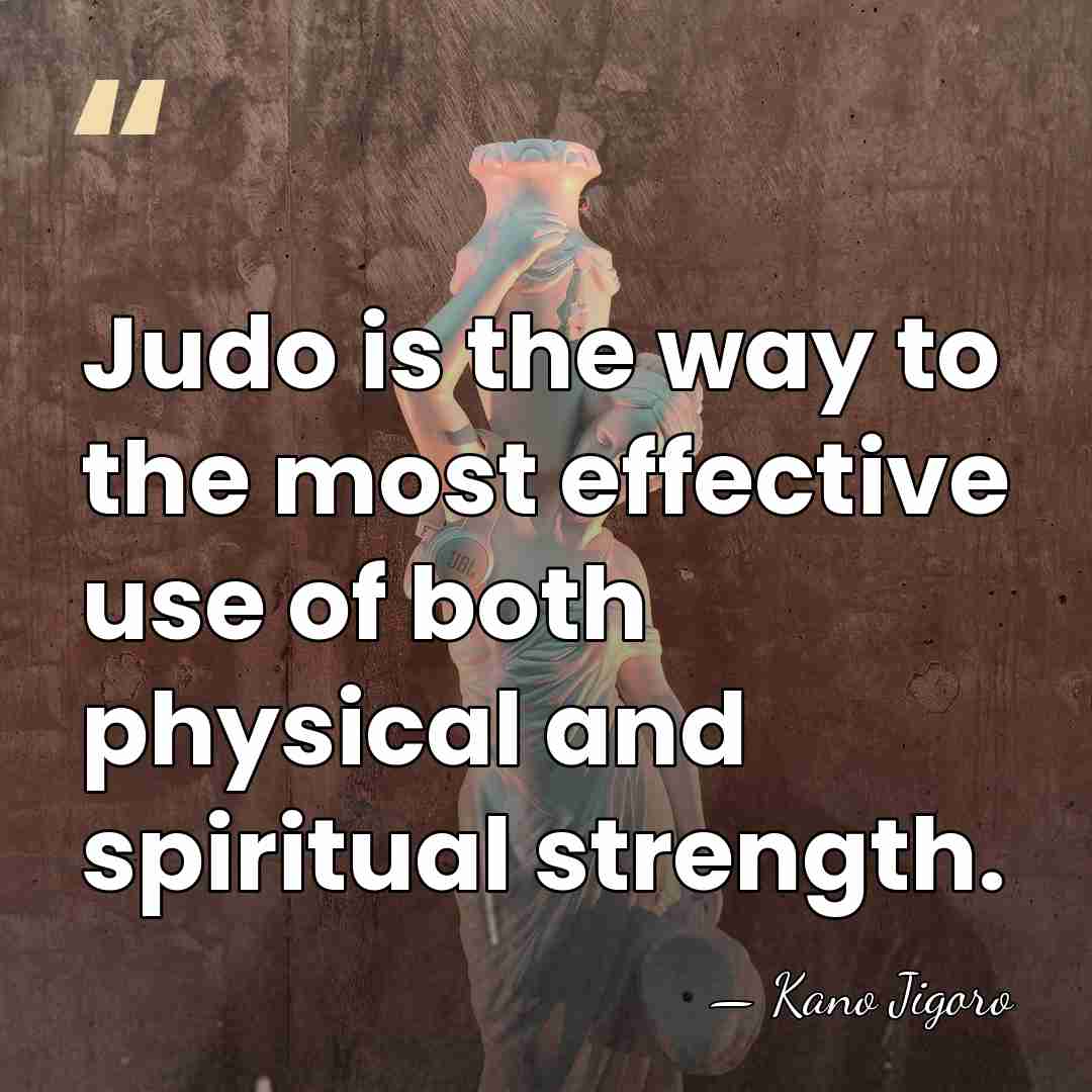 Judo is the way to the most effective use of both physical&hellip; - Kano Jigoro
