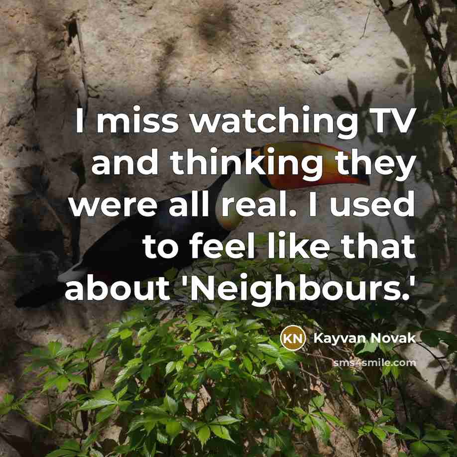 “I miss watching TV and thinking they were all real. I used to feel like that about 'Neighbours.'” quote by Kayvan Novak
