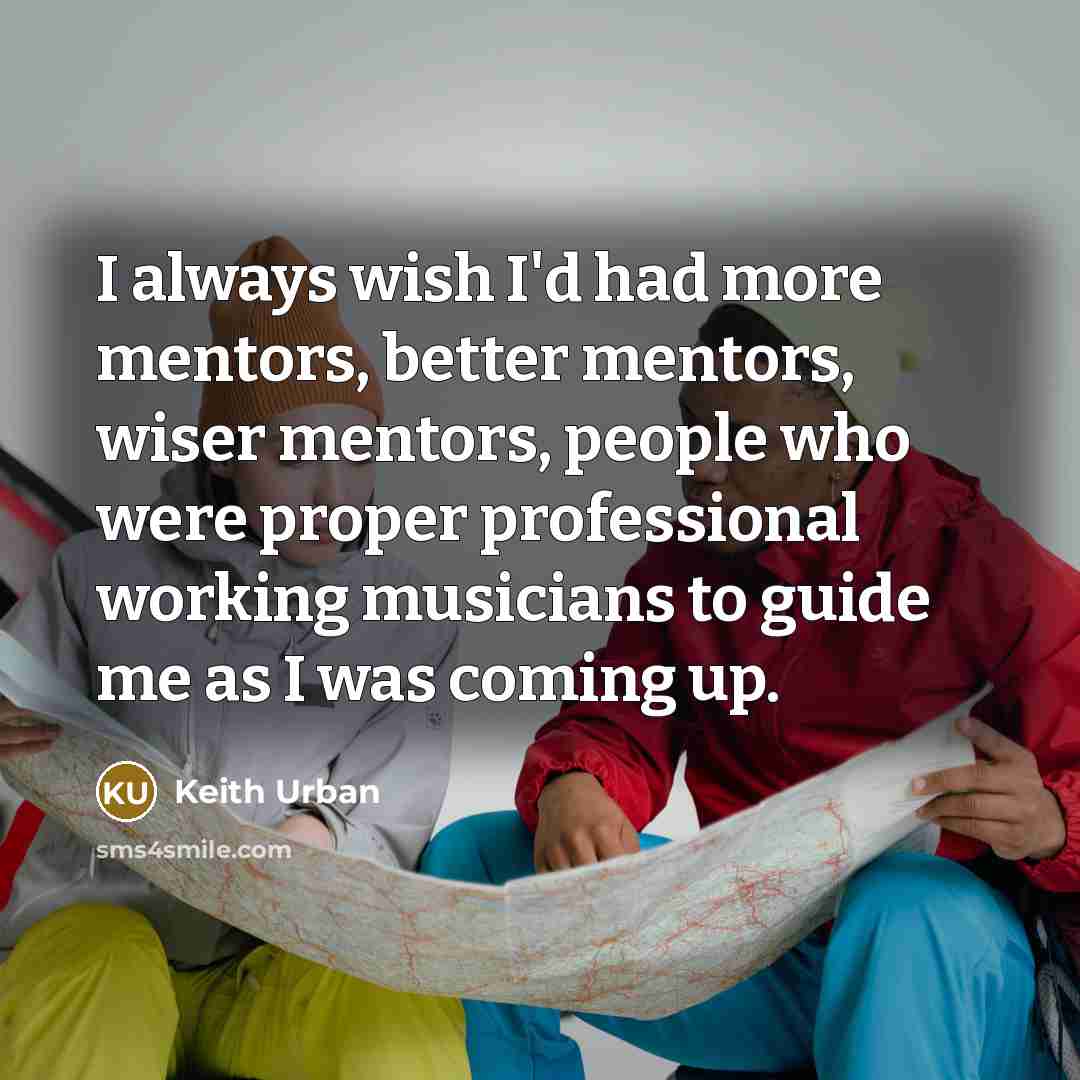 “I always wish I'd had more mentors, better mentors, wiser…” quote by Keith Urban