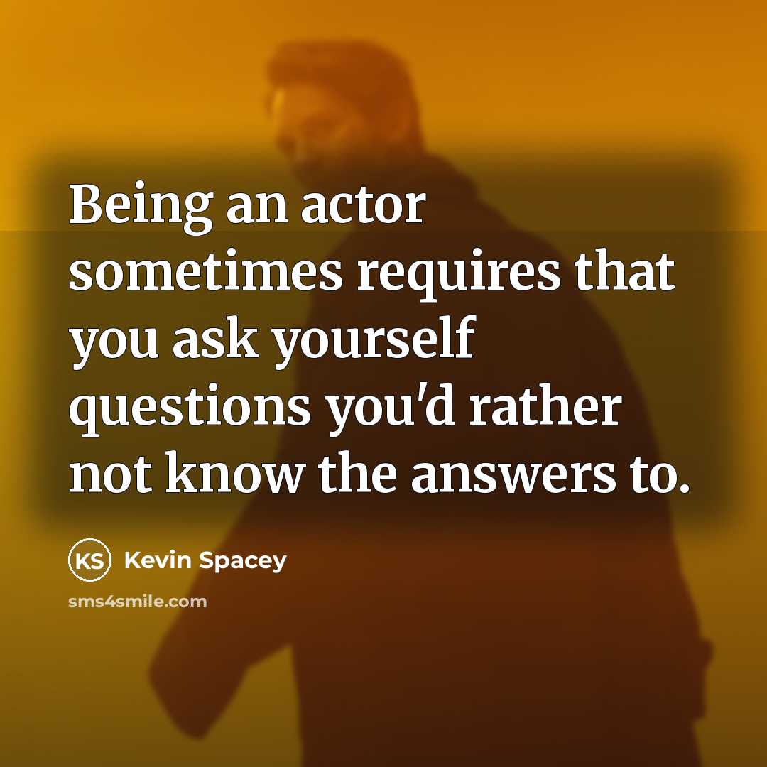“Being an actor sometimes requires that you ask yourself questions…” quote by Kevin Spacey