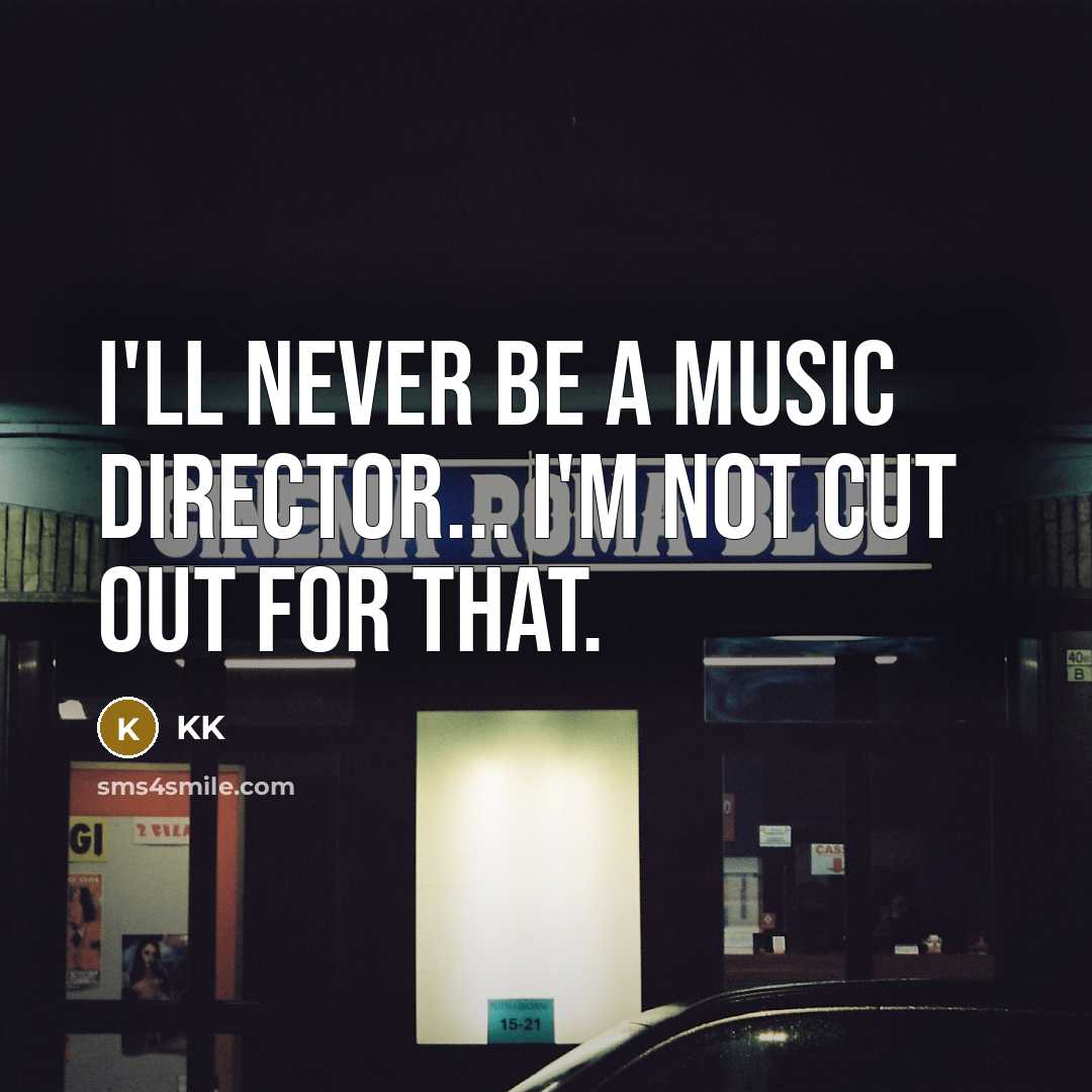 “I'll never be a music director... I'm not cut out…” quote by KK
