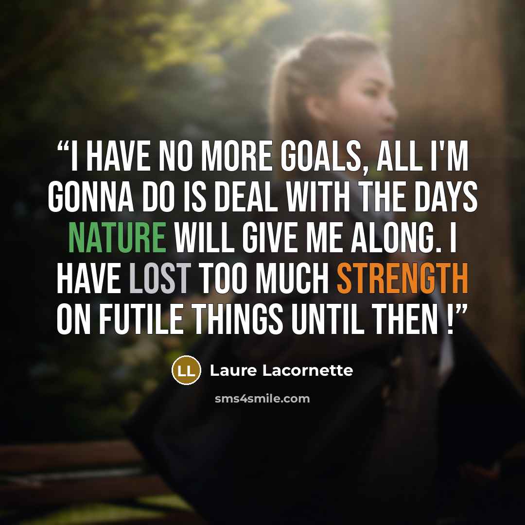 “I have no more goals, all I'm gonna do is deal with the days Nature will give me along. I have lost too much strength on futile things until then !” quote by Laure Lacornette