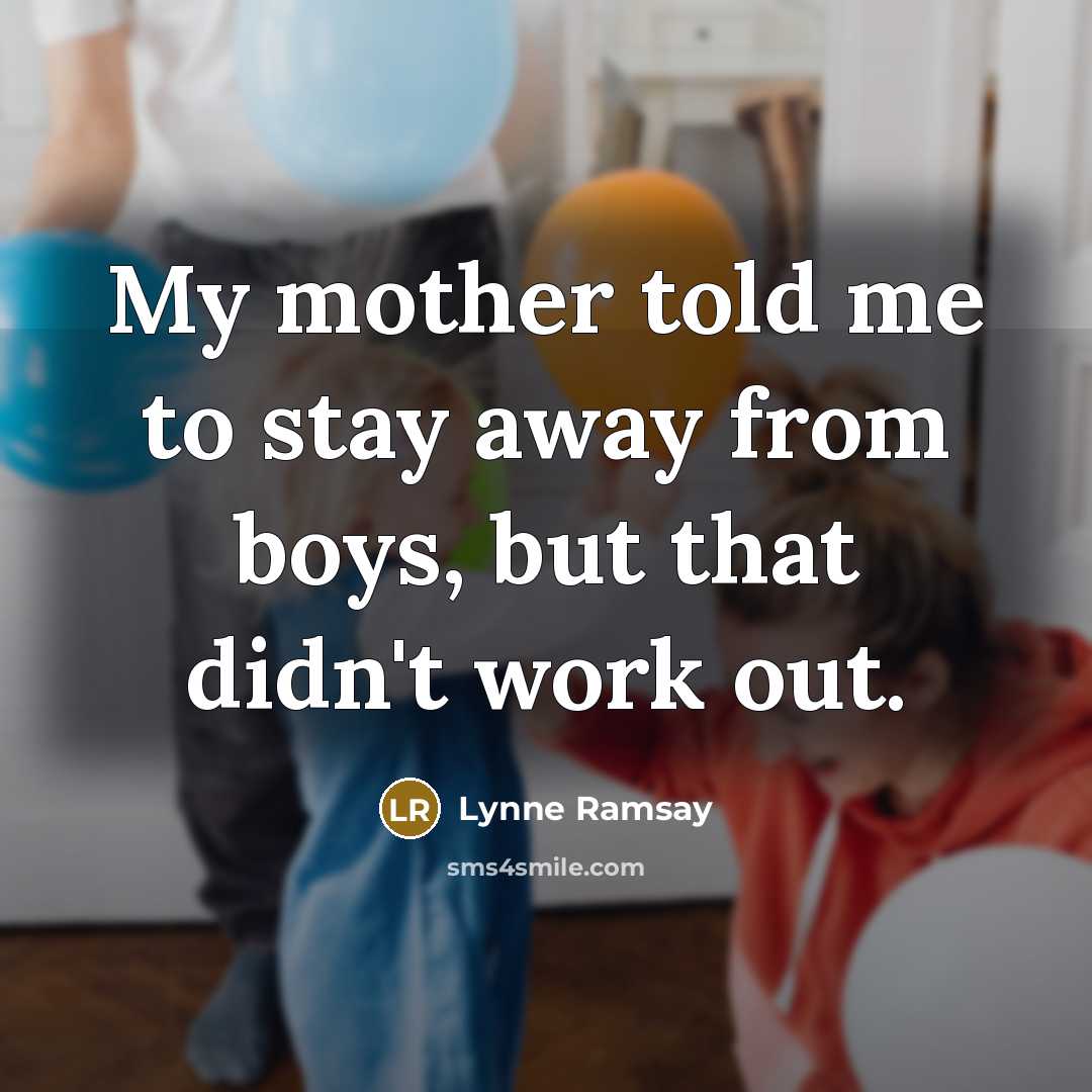 “My mother told me to stay away from boys, but…” quote by Lynne Ramsay