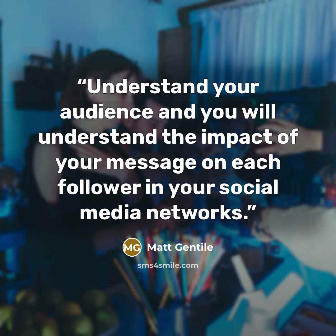 “Understand your audience and you will understand the impact of your message on each follower in your social media networks.” quote by Matt Gentile