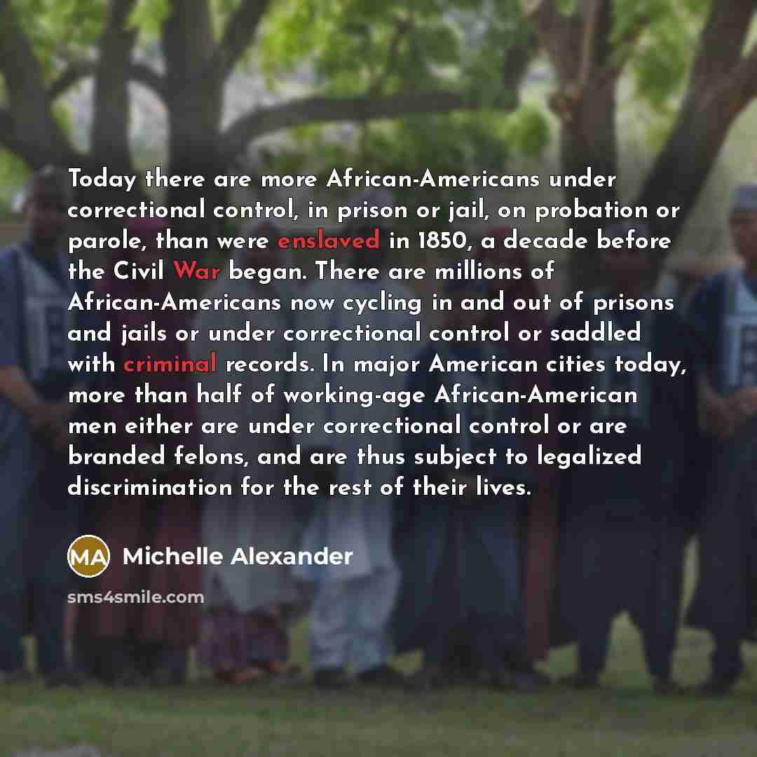 “Today there are more African-Americans under correctional control, in prison…” quote by Michelle Alexander