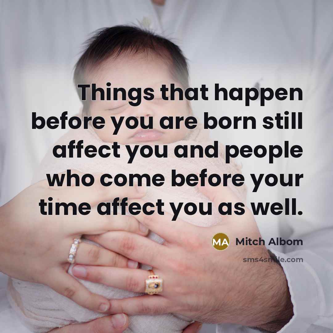 “Things that happen before you are born still affect you…” quote by Mitch Albom