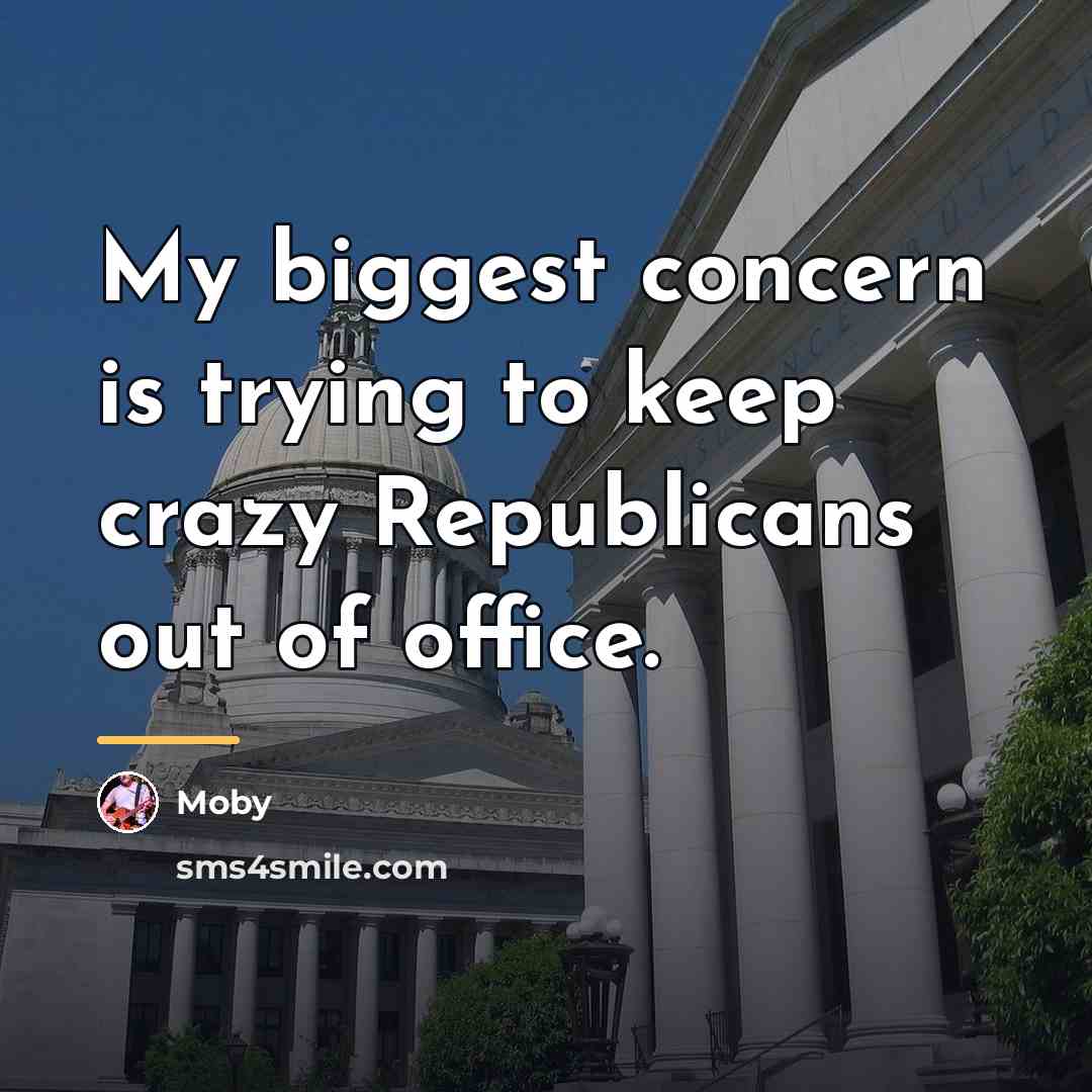 “My biggest concern is trying to keep crazy Republicans out…” quote by Moby