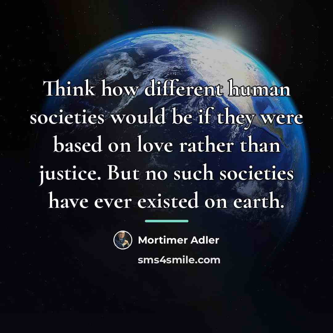 “Think how different human societies would be if they were…” quote by Mortimer Adler