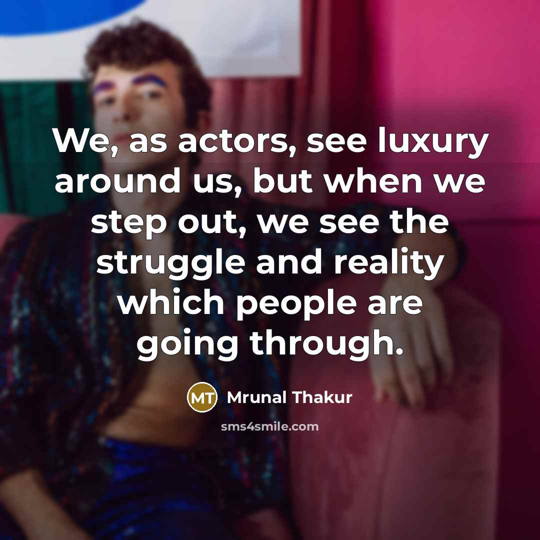 “We, as actors, see luxury around us, but when we step out, we see the struggle and reality which people are going through.” quote by Mrunal Thakur