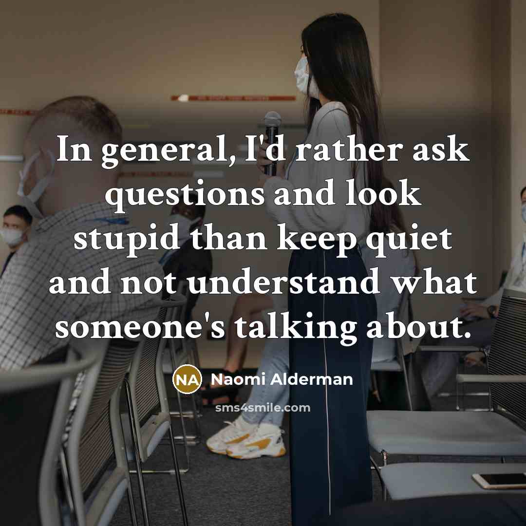 “In general, I'd rather ask questions and look stupid than…” quote by Naomi Alderman