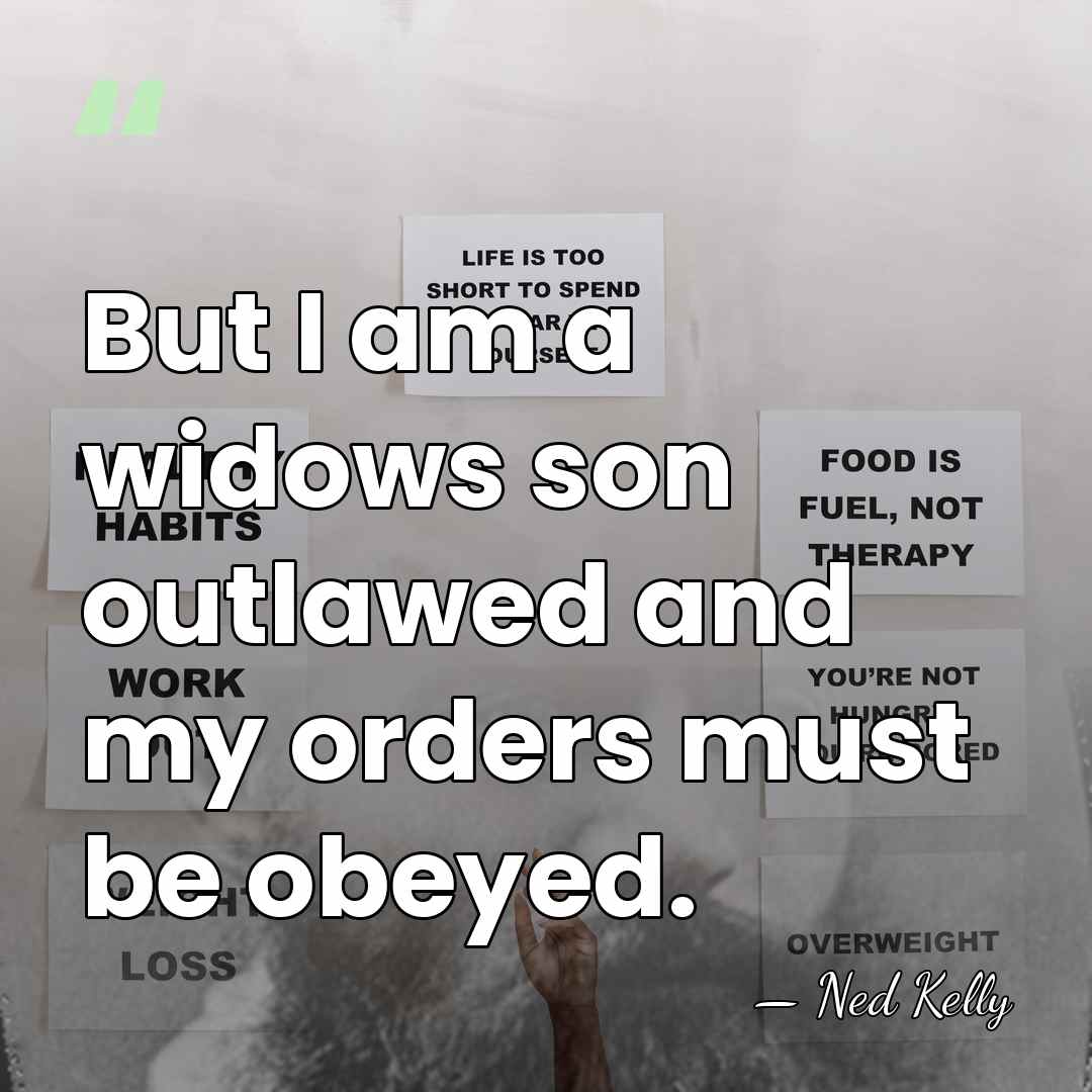 But I am a widows son outlawed and my orders must be&hellip; - Ned Kelly