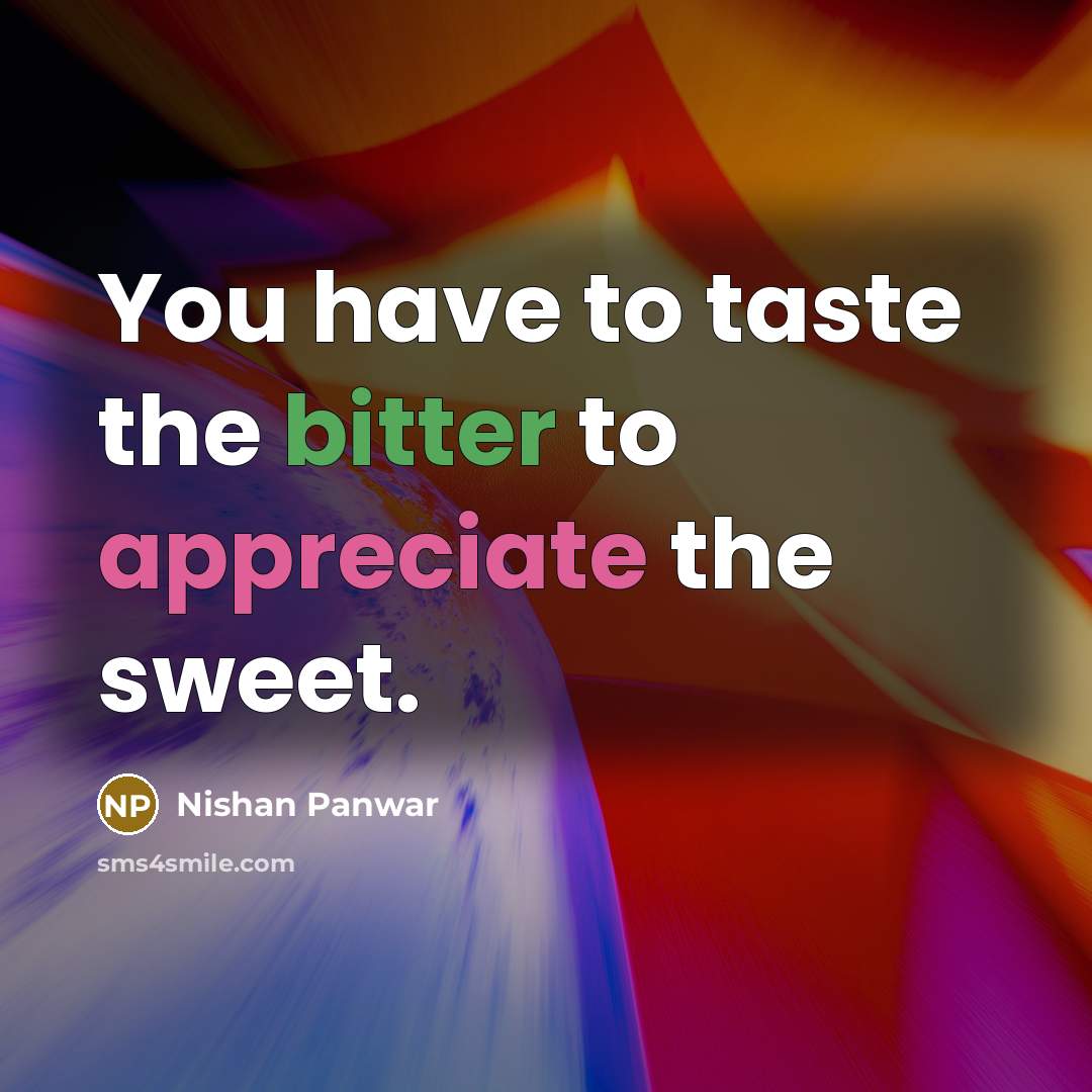 “You have to taste the bitter to appreciate the sweet.…” quote by Nishan Panwar